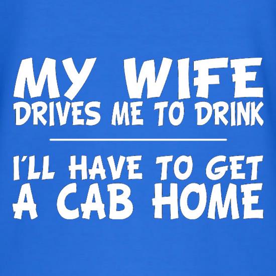 My Wife Drives Me To Drink I'll Have To Get A Cab Home t shirt